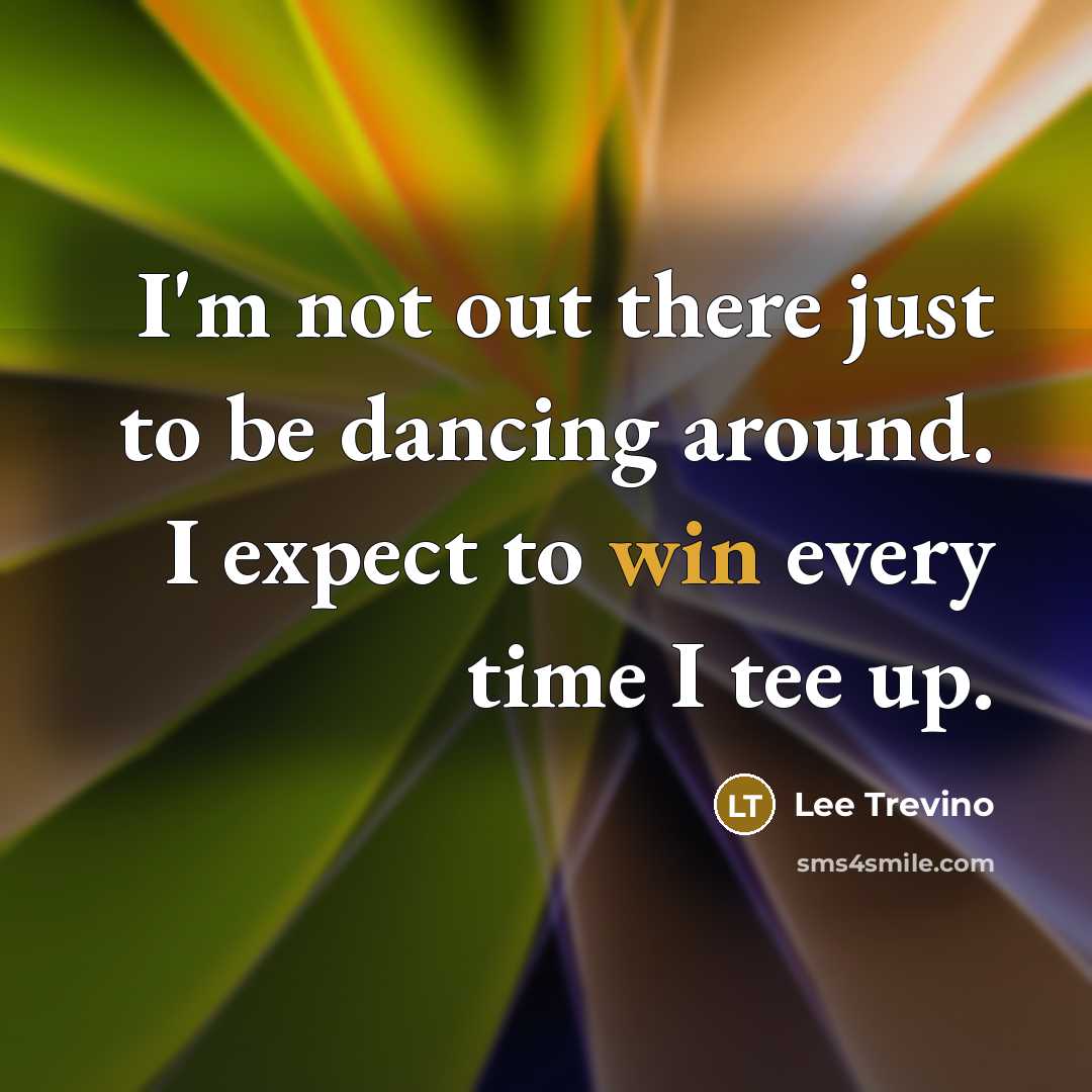 “I'm not out there just to be dancing around. I…” quote by Lee Trevino