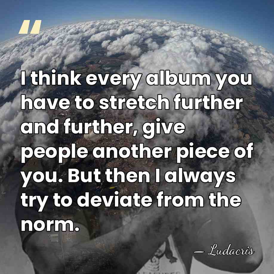 I think every album you have to stretch further and further, give&hellip; - Ludacris