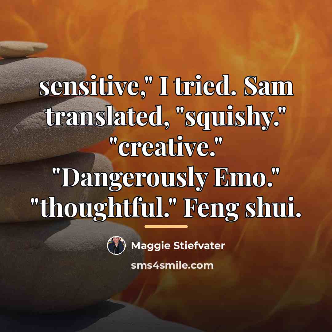 “sensitive," I tried. Sam translated, "squishy." "creative." "Dangerously Emo." "thoughtful."…” quote by Maggie Stiefvater