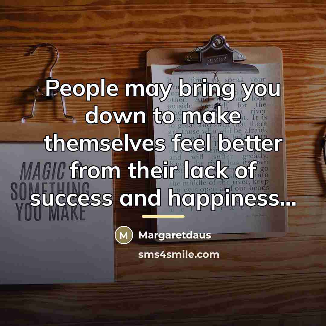 “People may bring you down to make themselves feel better…” quote by Margaretdaus