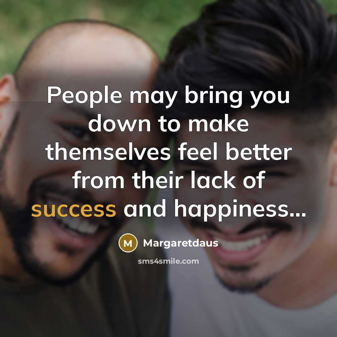 “People may bring you down to make themselves feel better from their lack of success and happiness...” quote by Margaretdaus