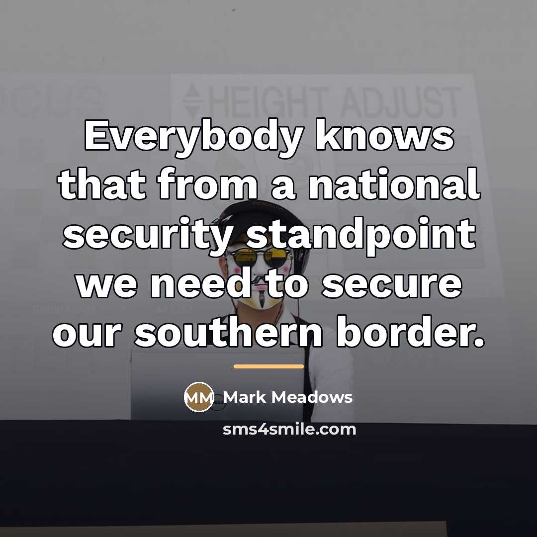 “Everybody knows that from a national security standpoint we need…” quote by Mark Meadows