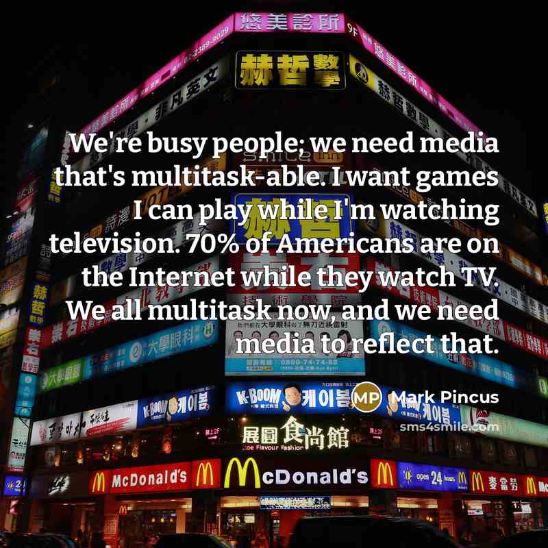 “We're busy people; we need media that's multitask-able. I want…” quote by Mark Pincus