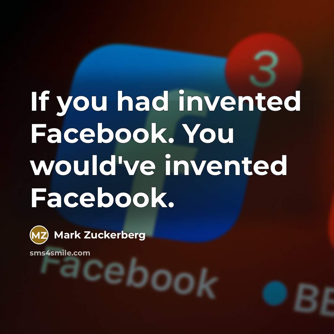 “If you had invented Facebook. You would've invented Facebook.…” quote by Mark Zuckerberg