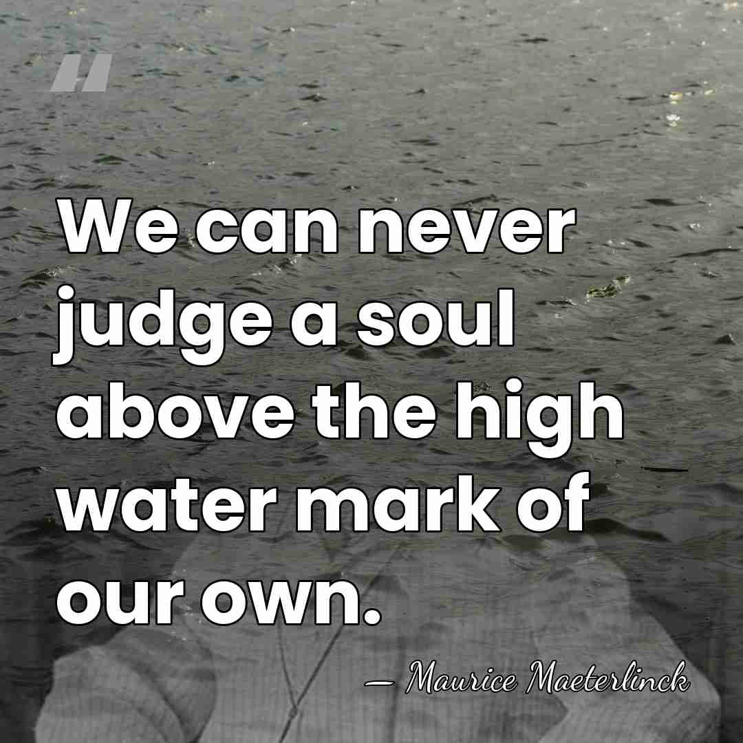 We can never judge a soul above the high water mark of&hellip; - Maurice Maeterlinck