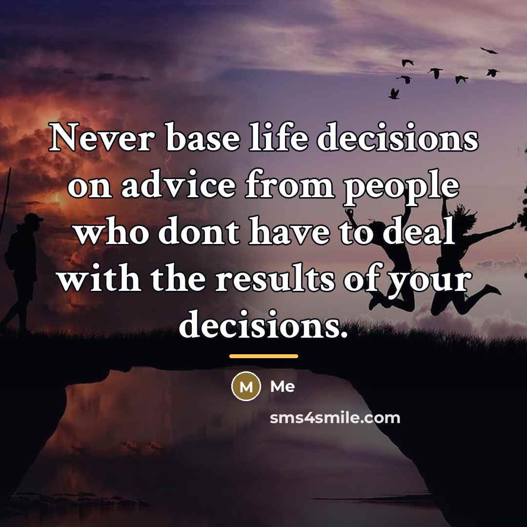 “Never base life decisions on advice from people who dont…” quote by Me