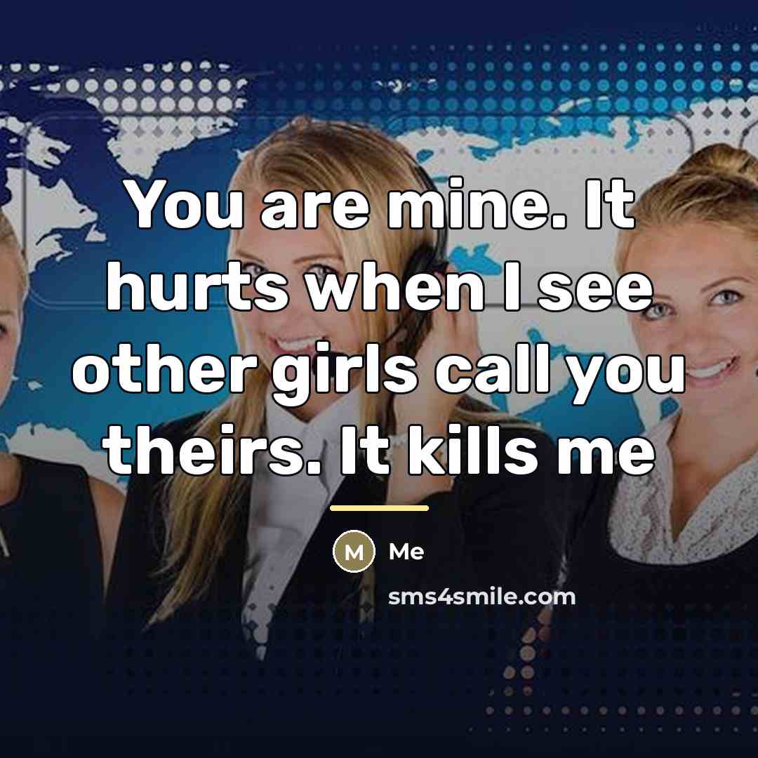“You are mine. It hurts when I see other girls…” quote by Me