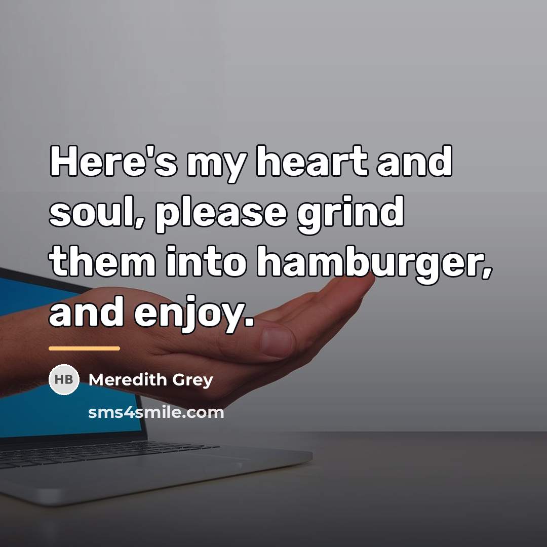 “Here's my heart and soul, please grind them into hamburger,…” quote by Meredith Grey