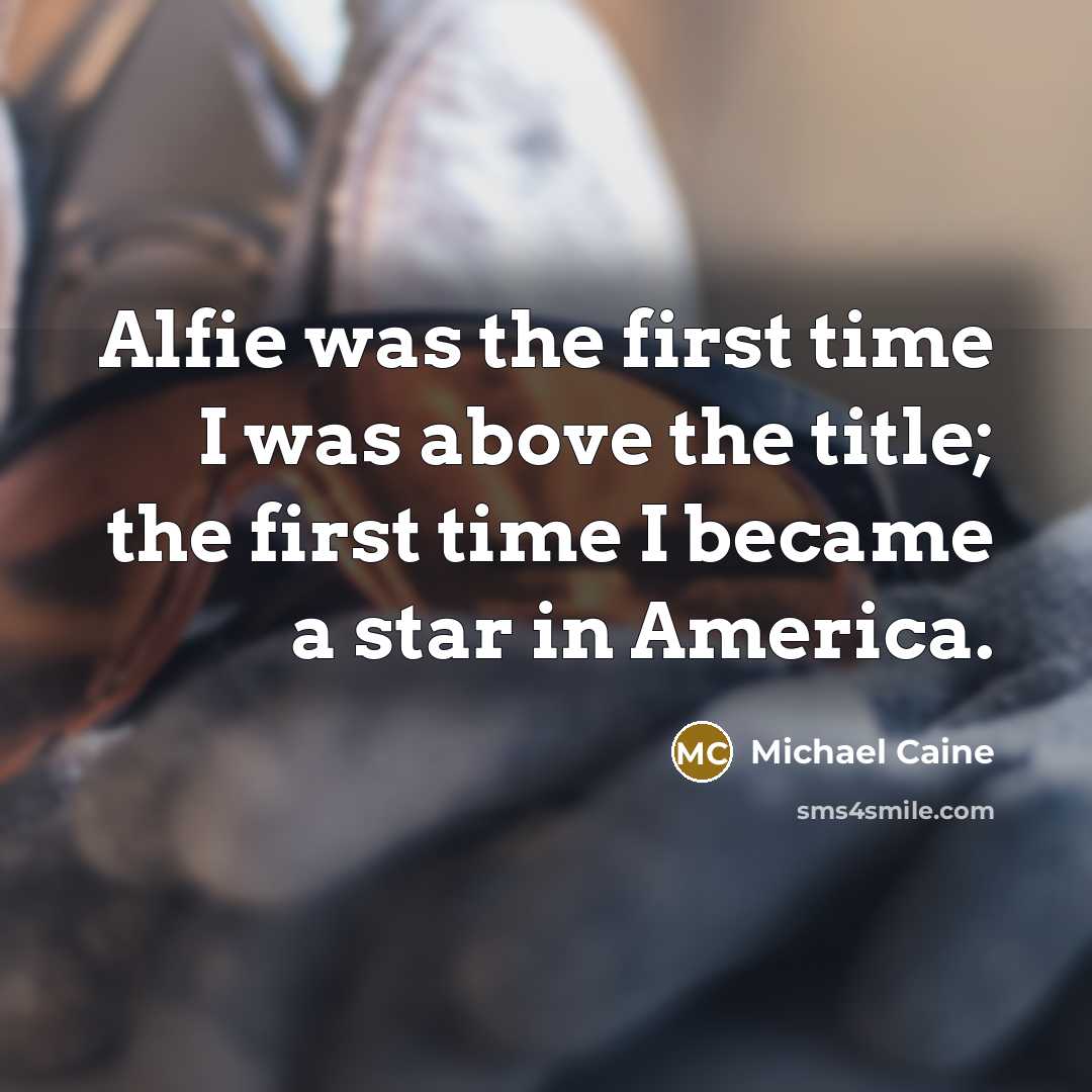 “Alfie was the first time I was above the title;…” quote by Michael Caine