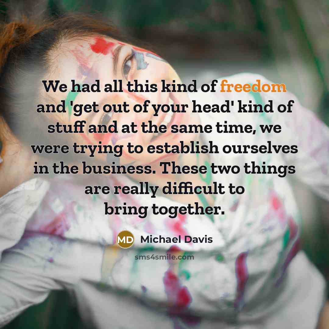 “We had all this kind of freedom and 'get out…” quote by Michael Davis