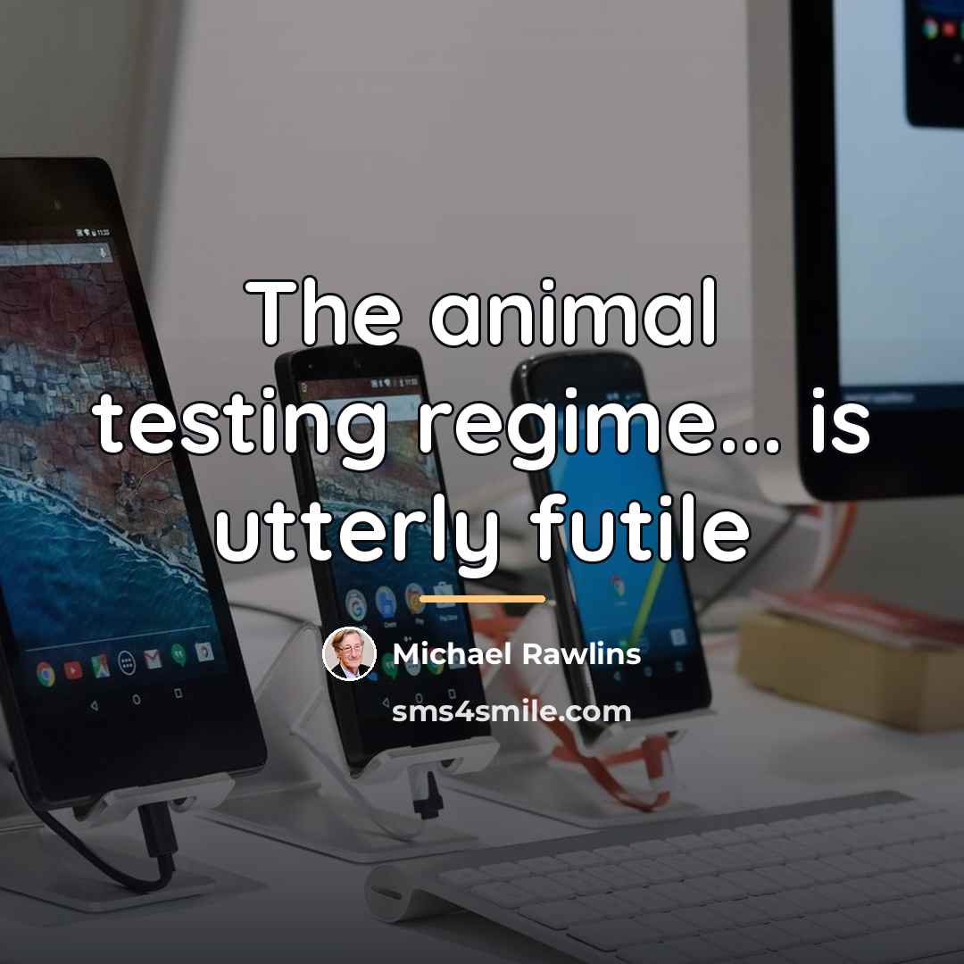 “The animal testing regime... is utterly futile…” quote by Michael Rawlins