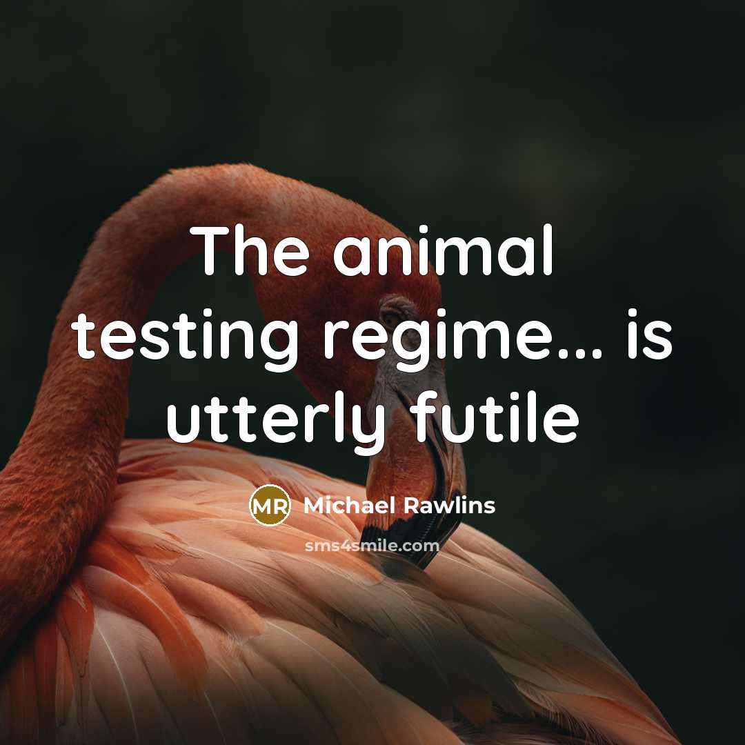 “The animal testing regime... is utterly futile” quote by Michael Rawlins
