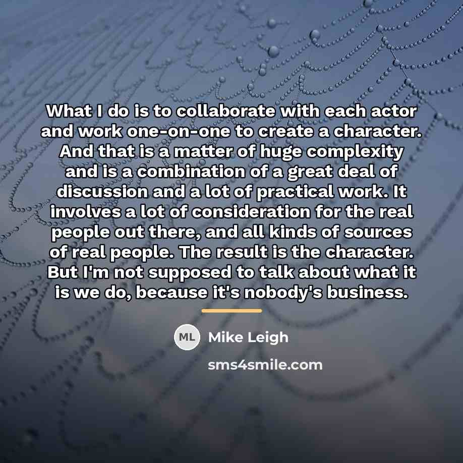 “What I do is to collaborate with each actor and…” quote by Mike Leigh