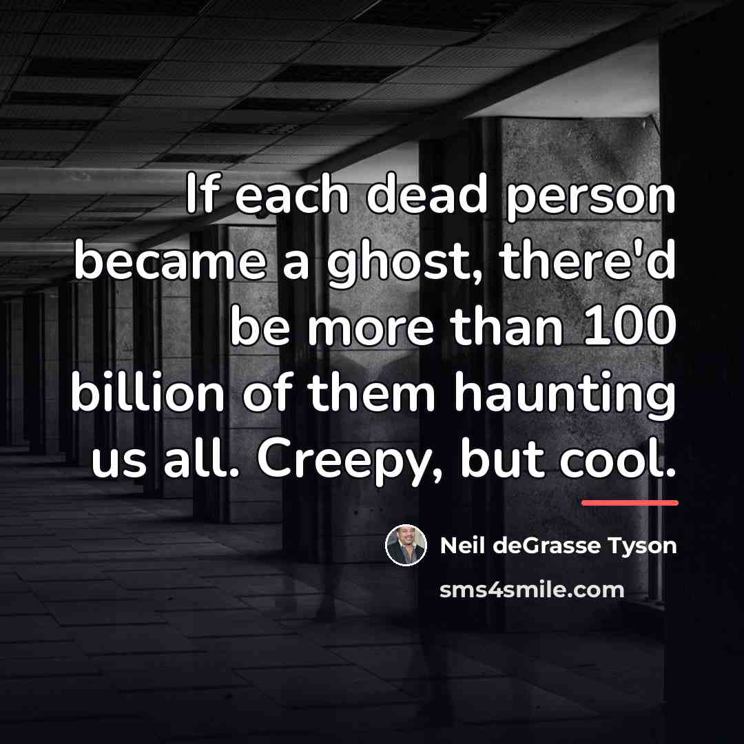 “If each dead person became a ghost, there'd be more…” quote by Neil deGrasse Tyson