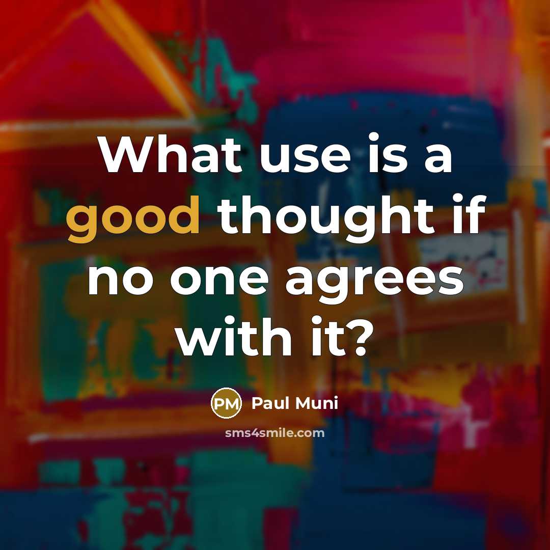 “What use is a good thought if no one agrees…” quote by Paul Muni