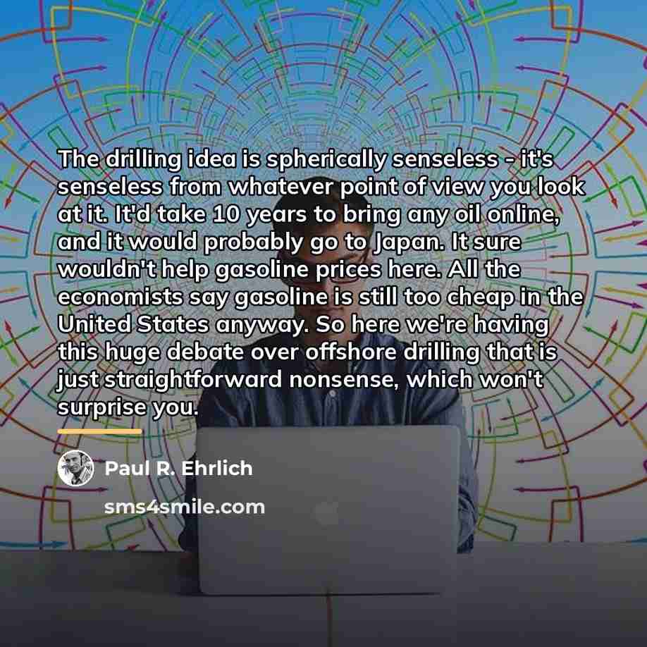 “The drilling idea is spherically senseless - it's senseless from…” quote by Paul R. Ehrlich