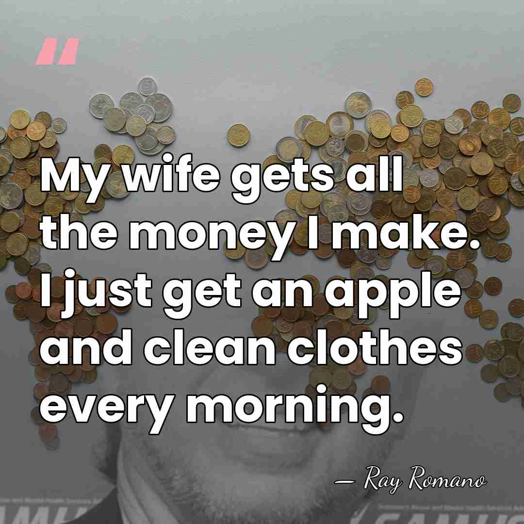 My wife gets all the money I make. I just get an&hellip; - Ray Romano
