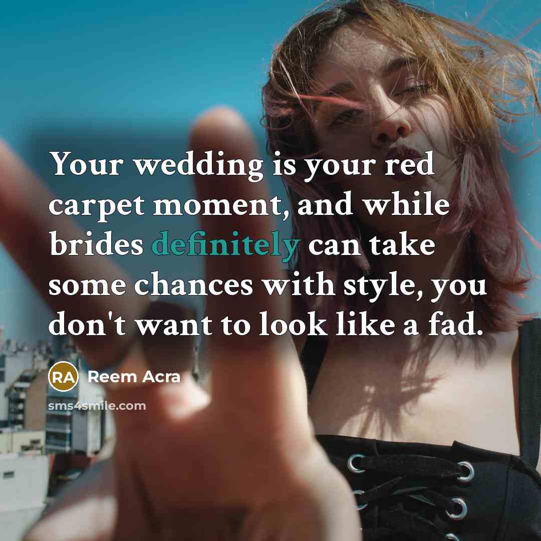 “Your wedding is your red carpet moment, and while brides definitely can take some chances with style, you don't want to look like a fad.” quote by Reem Acra