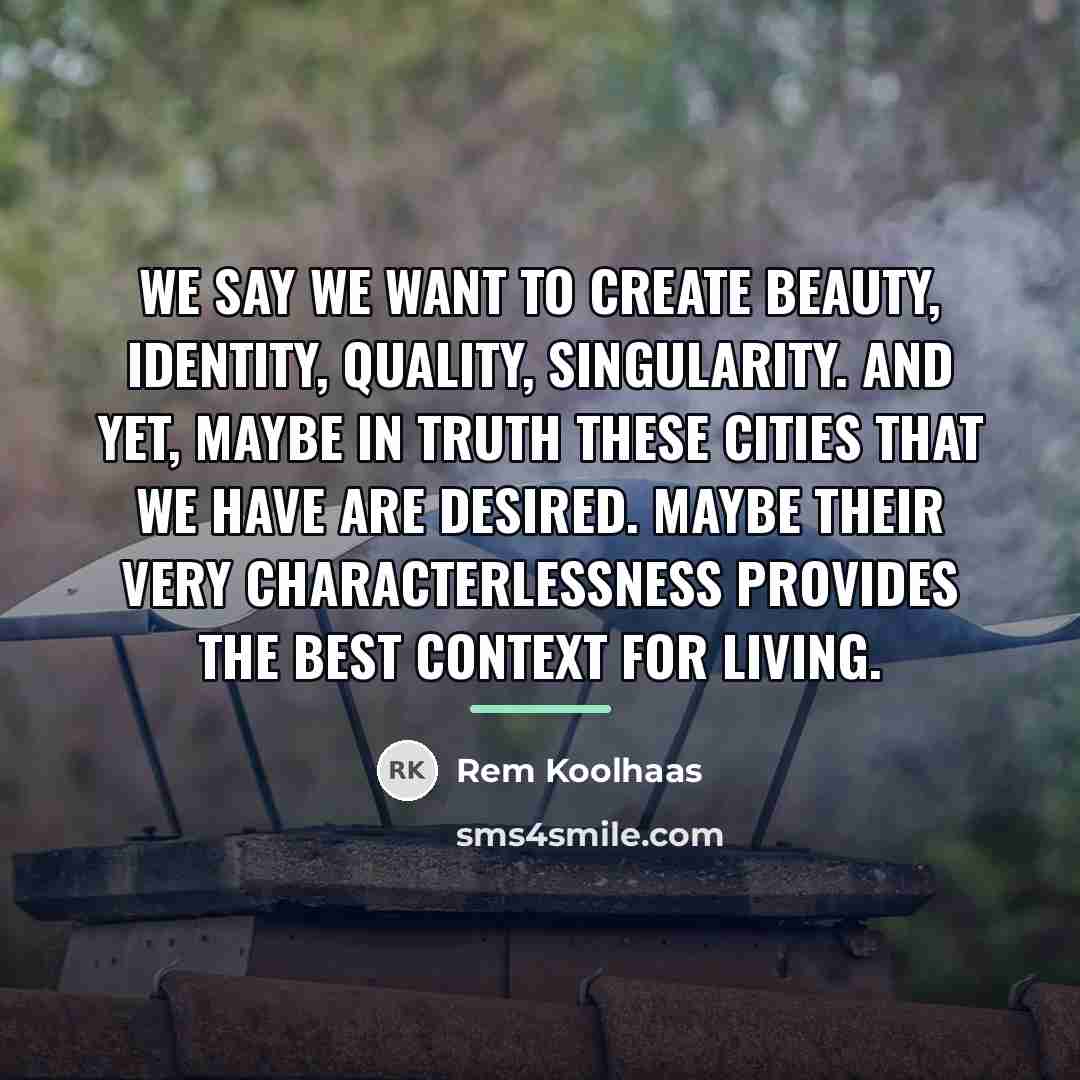 “We say we want to create beauty, identity, quality, singularity.…” quote by Rem Koolhaas