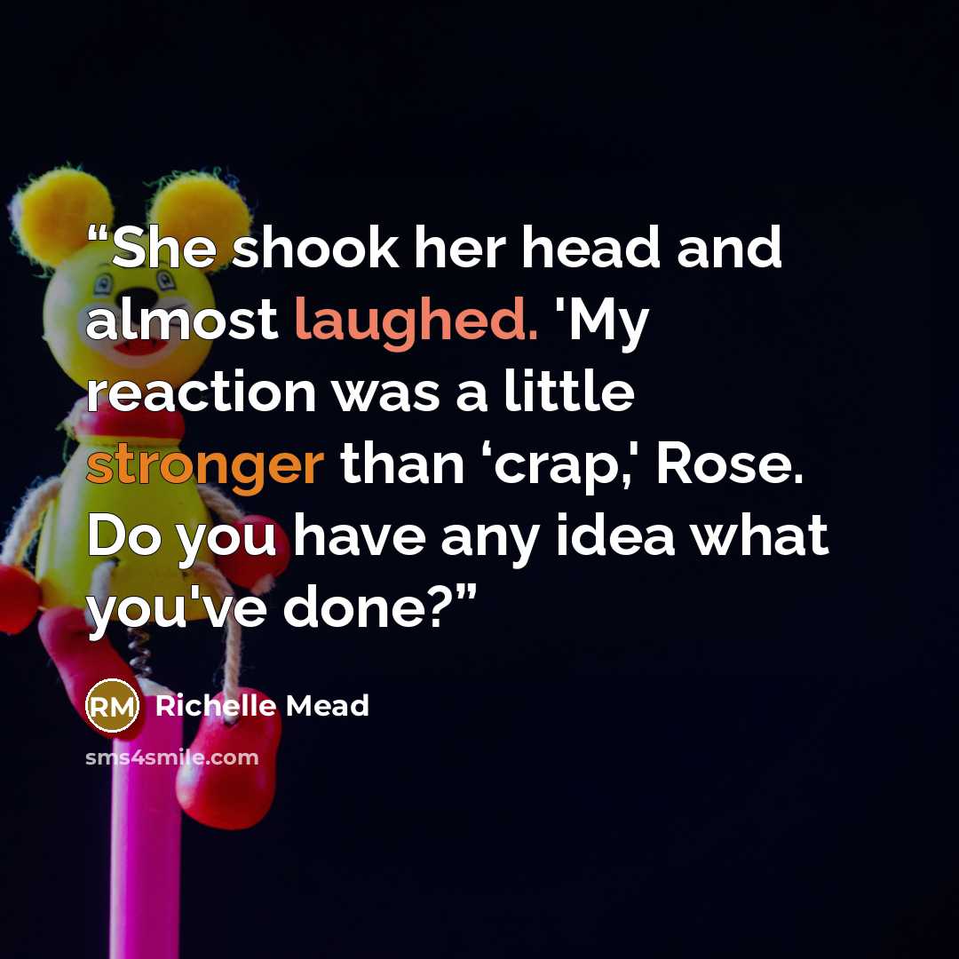 “She shook her head and almost laughed. 'My reaction was a little stronger than ‘crap,' Rose. Do you have any idea what you've done?” quote by Richelle Mead