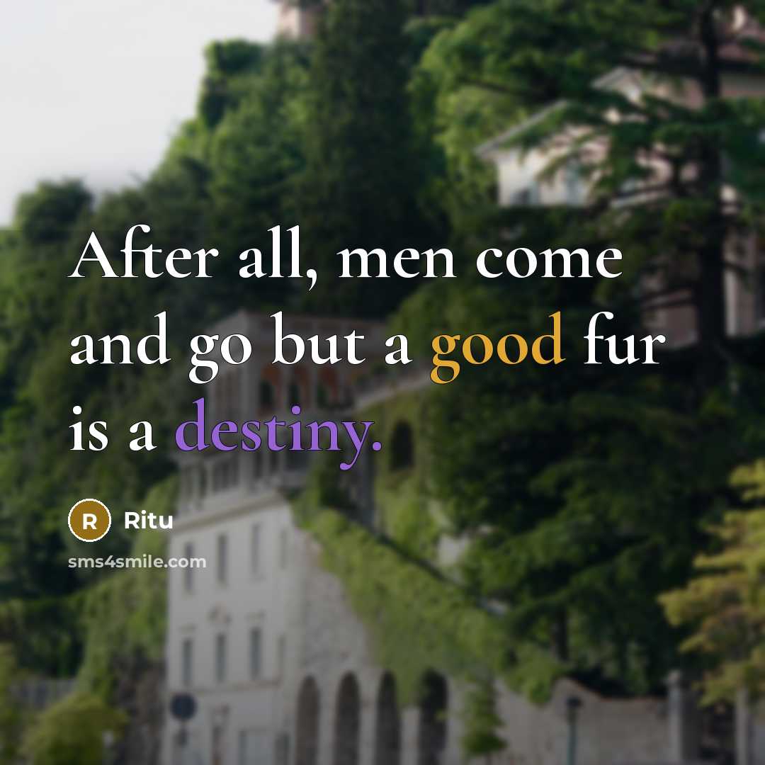 “After all, men come and go but a good fur is a destiny.” quote by Ritu