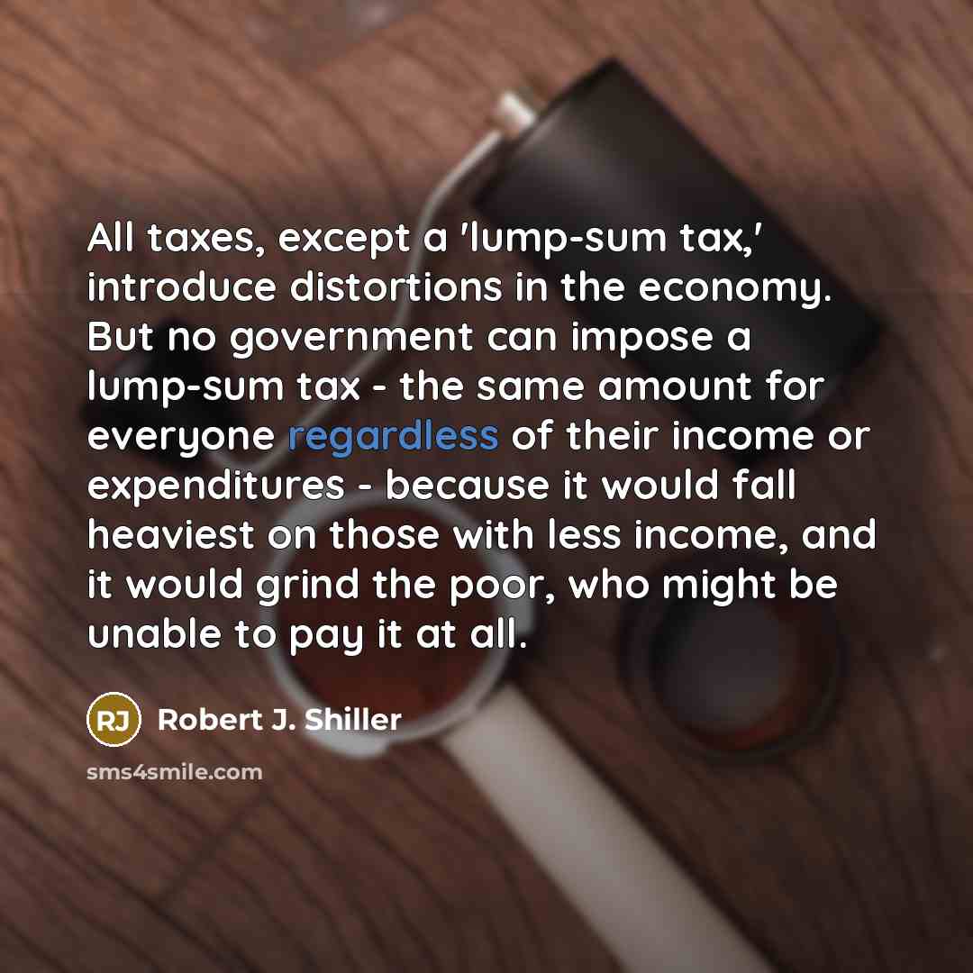 “All taxes, except a 'lump-sum tax,' introduce distortions in the…” quote by Robert J. Shiller