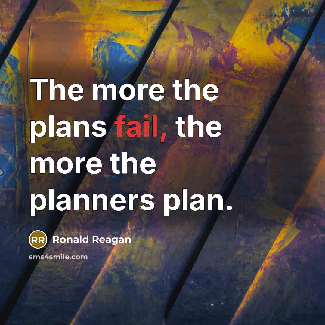 “The more the plans fail, the more the planners plan.…” quote by Ronald Reagan