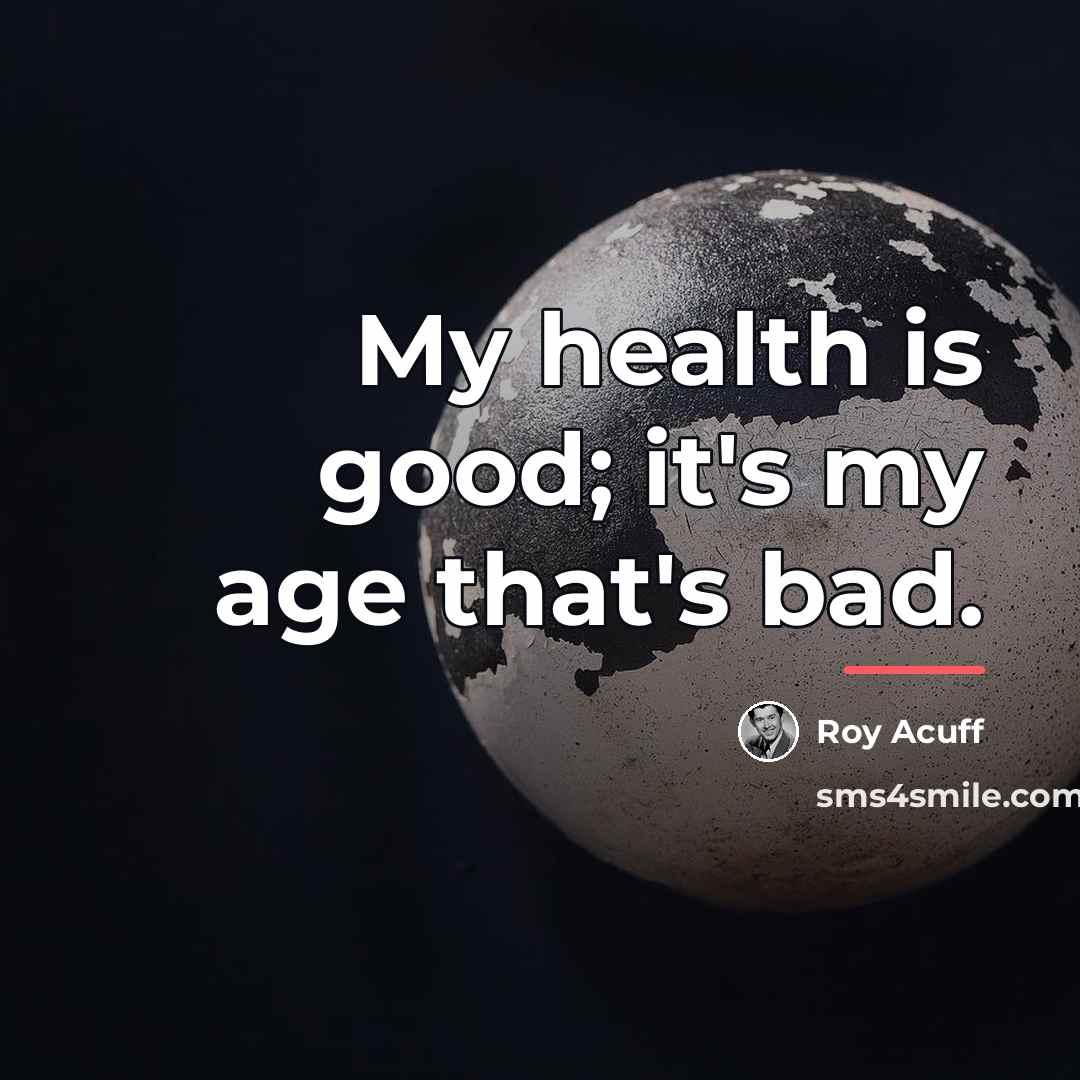 “My health is good; it's my age that's bad.…” quote by Roy Acuff