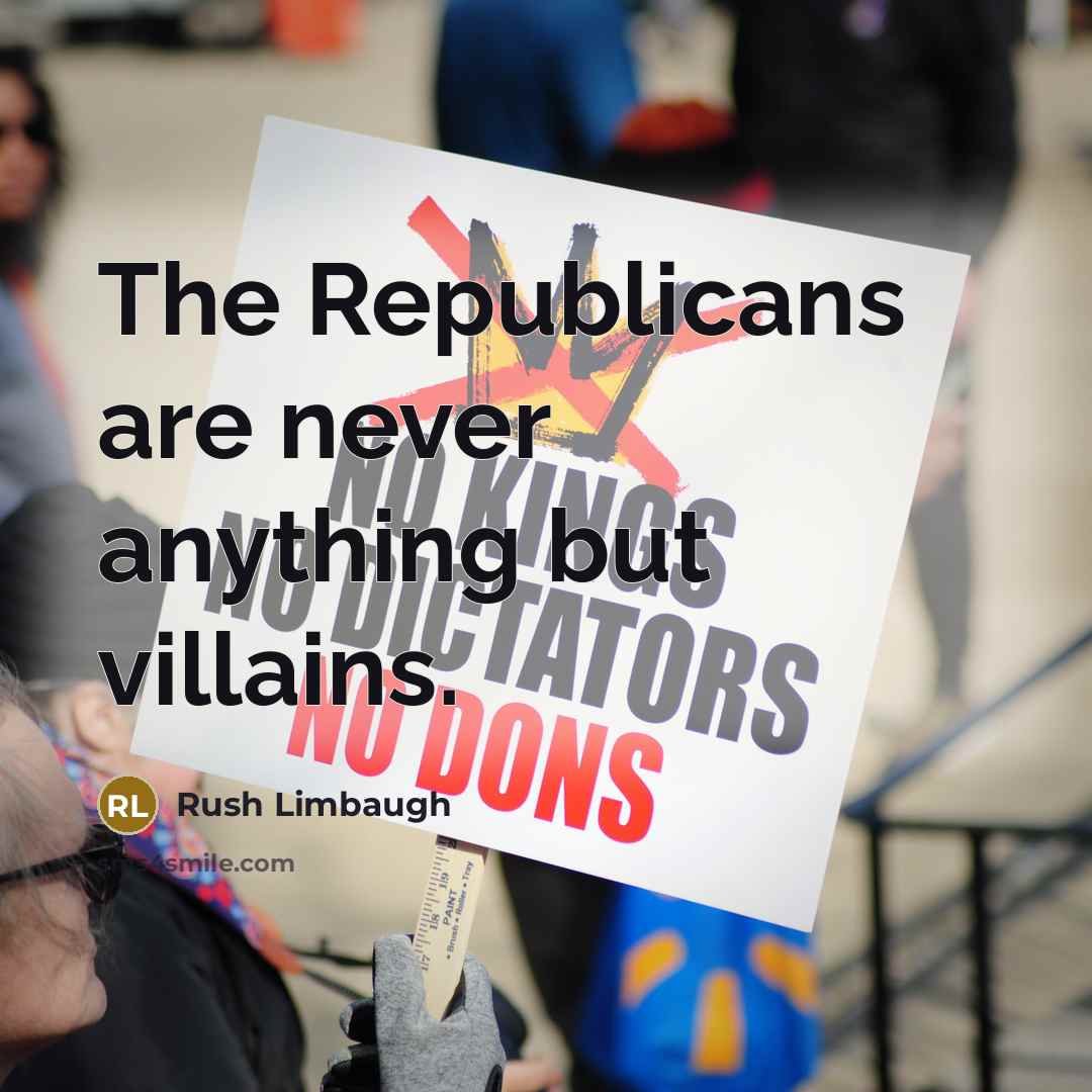 “The Republicans are never anything but villains.…” quote by Rush Limbaugh
