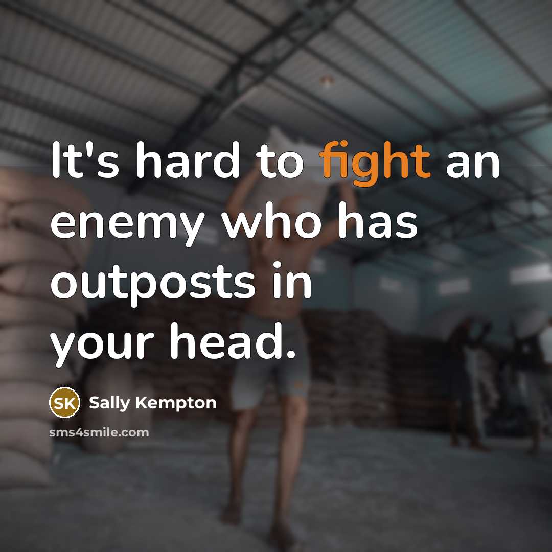 “It's hard to fight an enemy who has outposts in your head.” quote by Sally Kempton