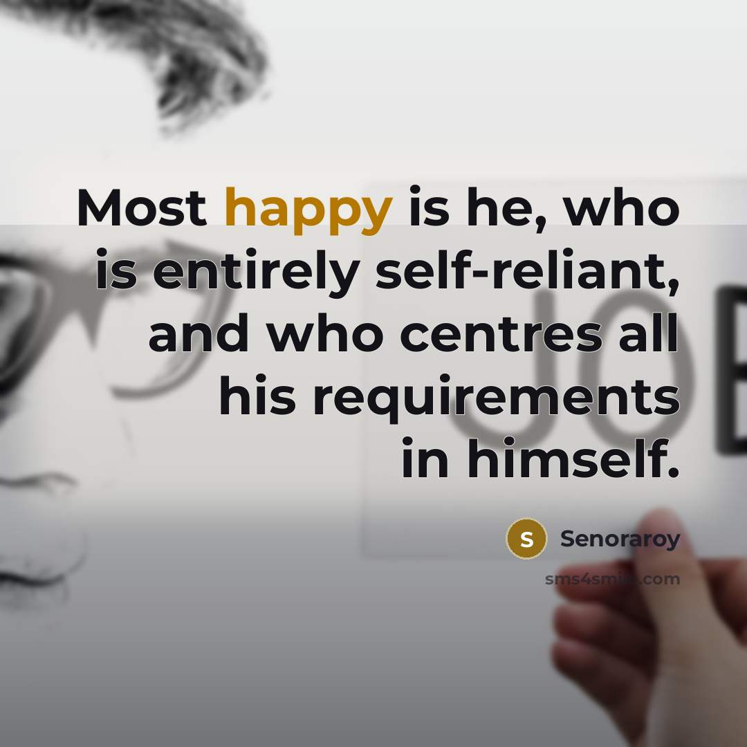 “Most happy is he, who is entirely self-reliant, and who…” quote by Senoraroy