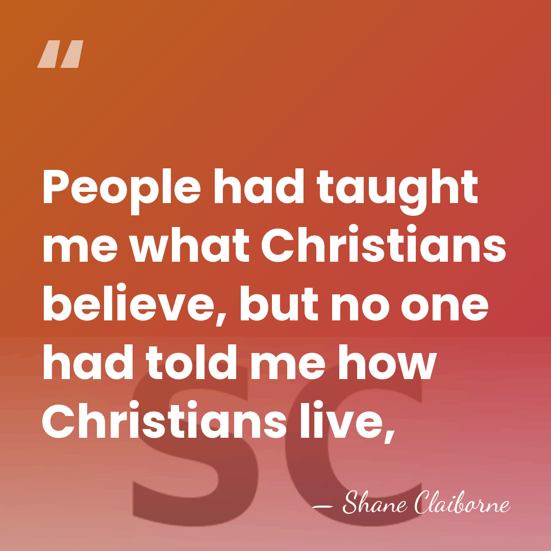 People had taught me what Christians believe, but no one had told&hellip; - Shane Claiborne