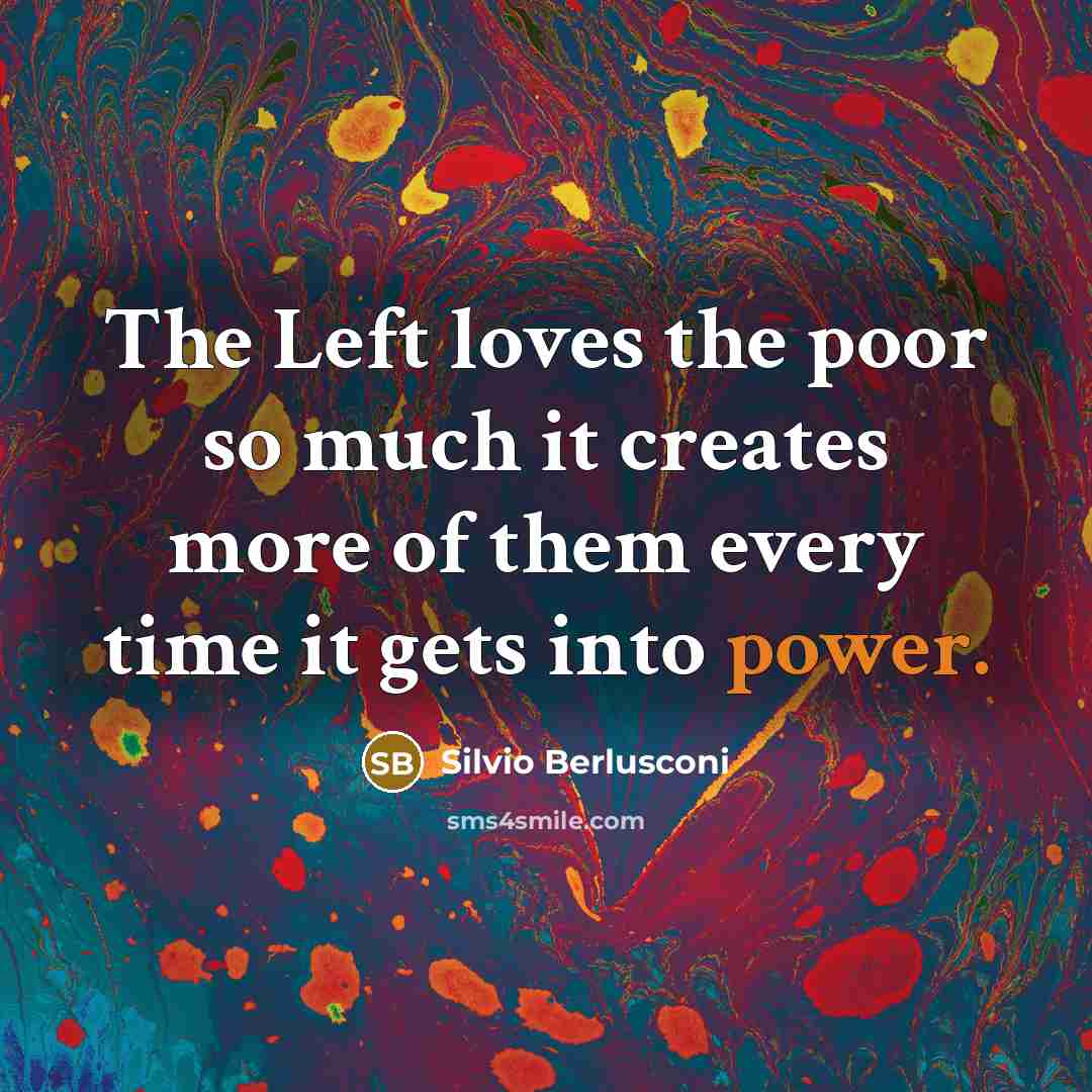 “The Left loves the poor so much it creates more…” quote by Silvio Berlusconi