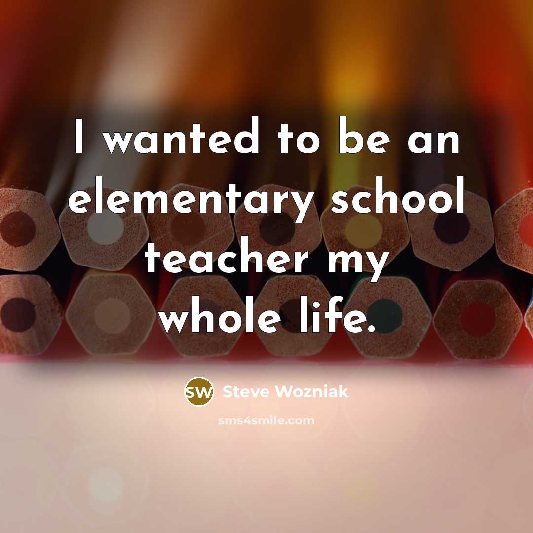 “I wanted to be an elementary school teacher my whole…” quote by Steve Wozniak