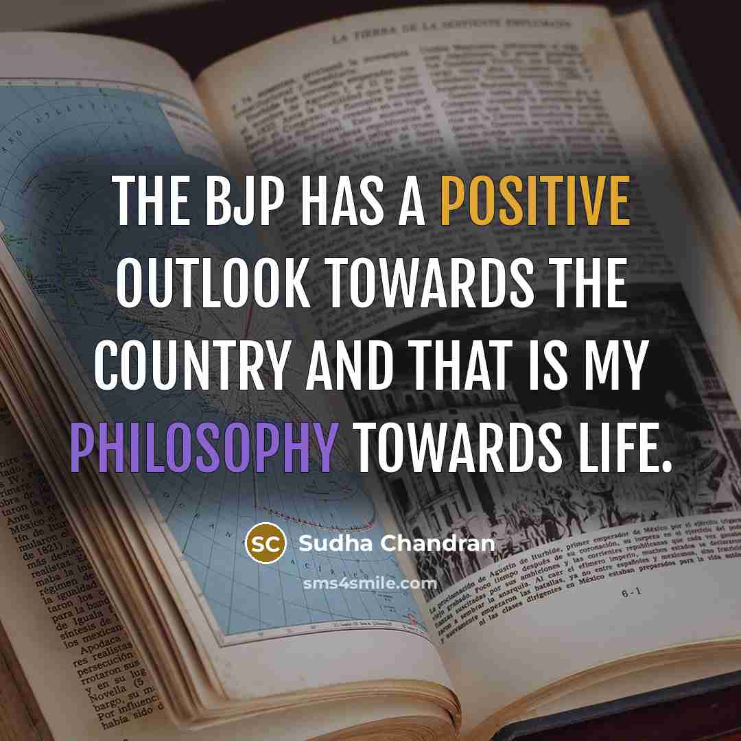 “The BJP has a positive outlook towards the country and that is my philosophy towards life.” quote by Sudha Chandran