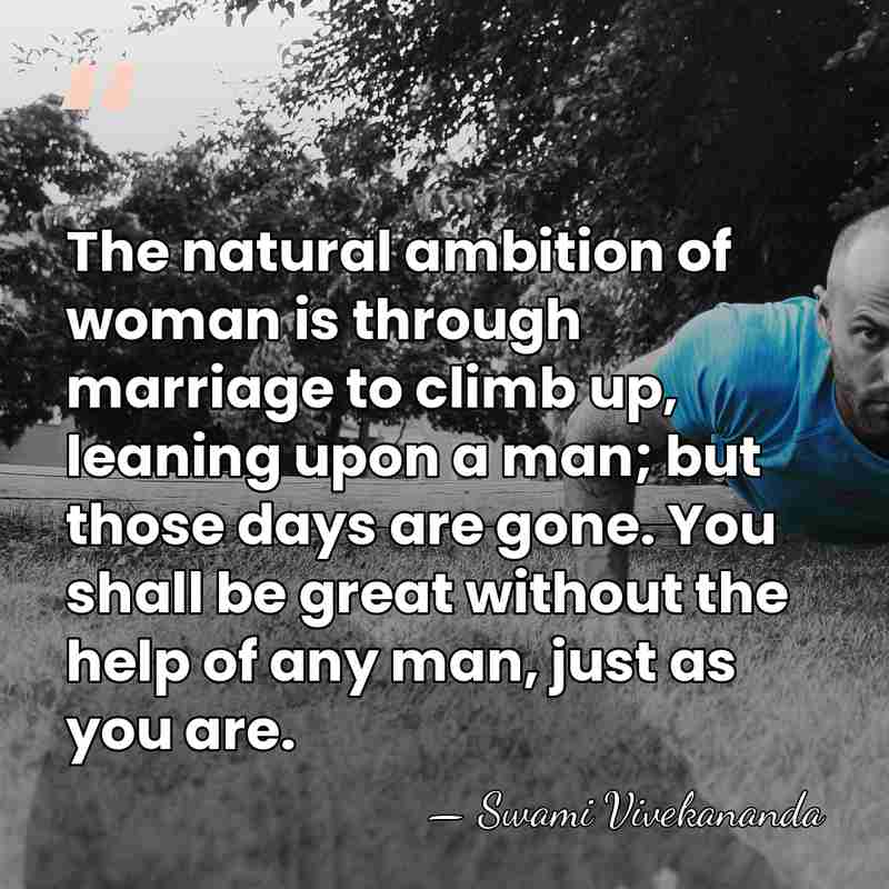 The natural ambition of woman is through marriage to climb up, leaning&hellip; - Swami Vivekananda