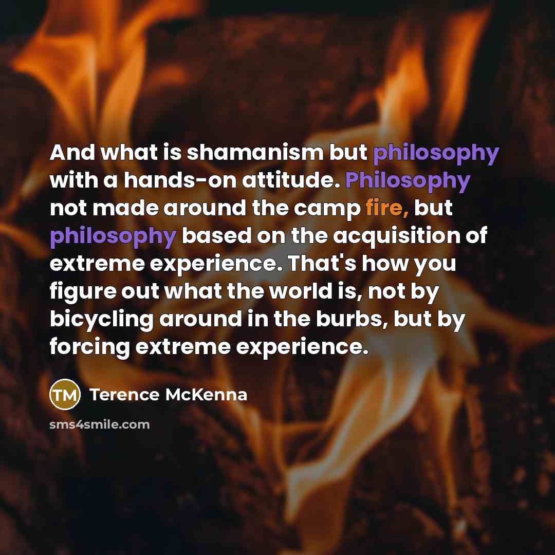 “And what is shamanism but philosophy with a hands-on attitude.…” quote by Terence McKenna
