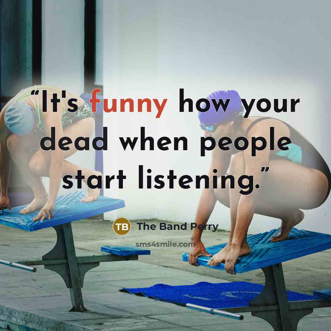 “It's funny how your dead when people start listening.” quote by The Band Perry