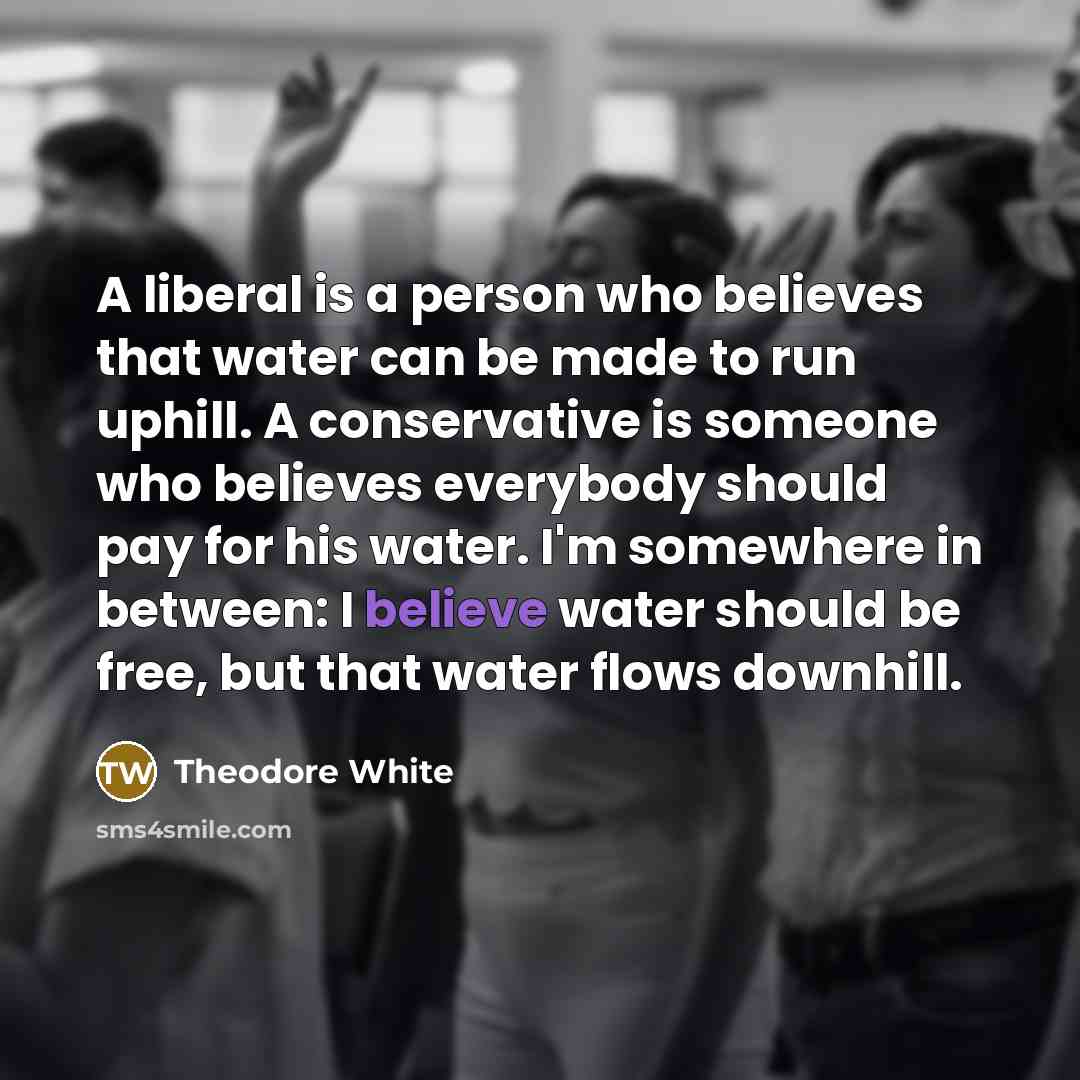 “A liberal is a person who believes that water can…” quote by Theodore White
