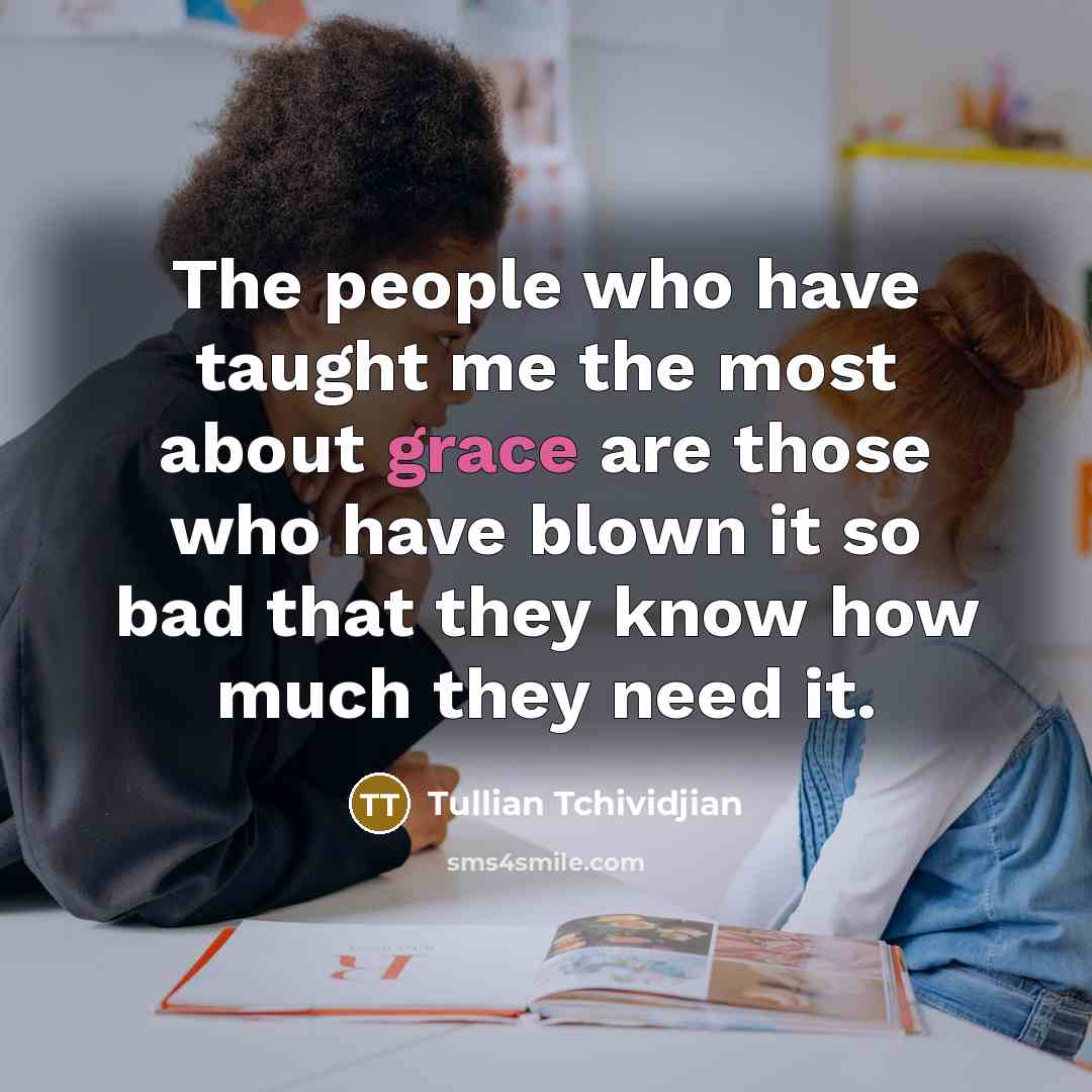 “The people who have taught me the most about grace…” quote by Tullian Tchividjian