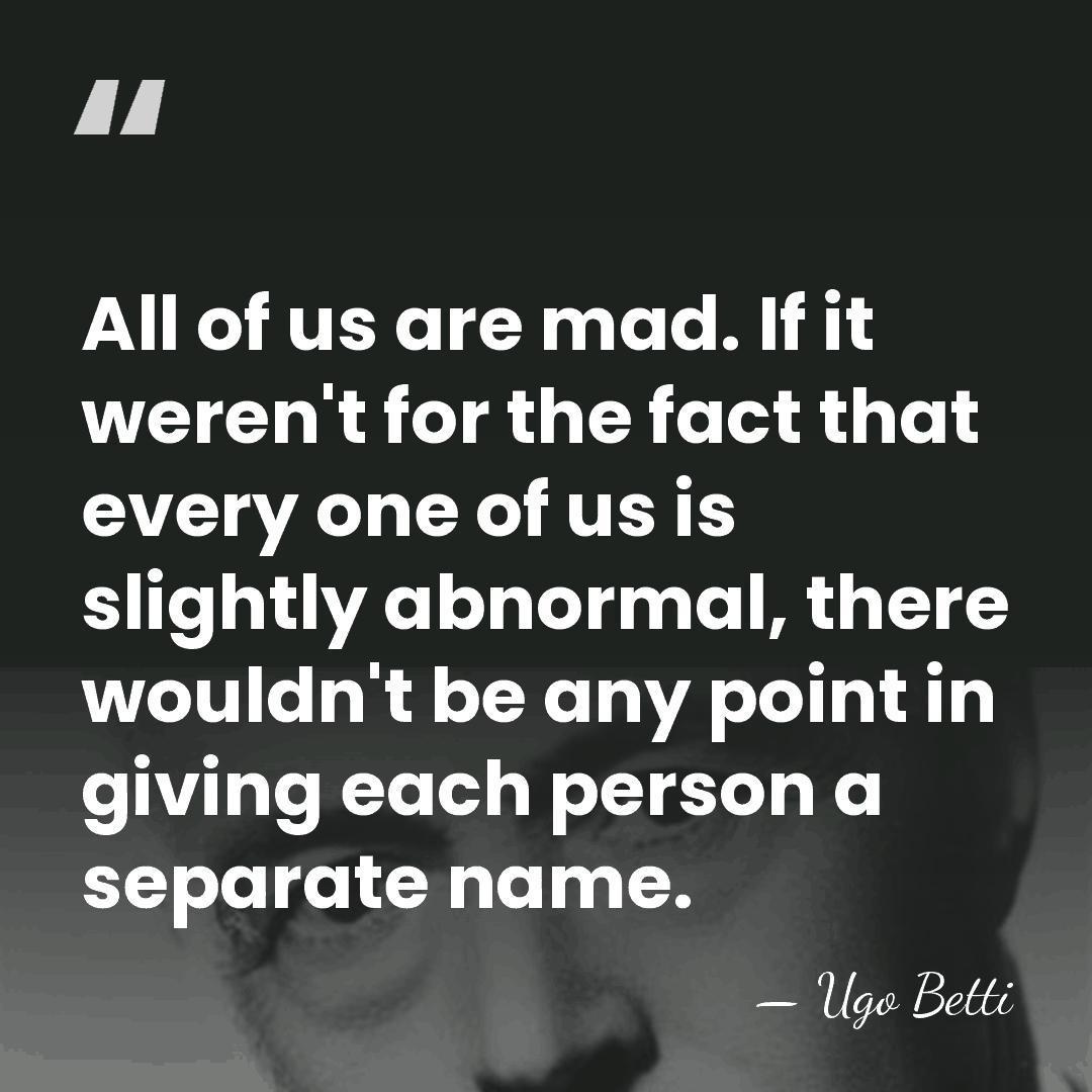 All of us are mad. If it weren't for the fact that&hellip; - Ugo Betti