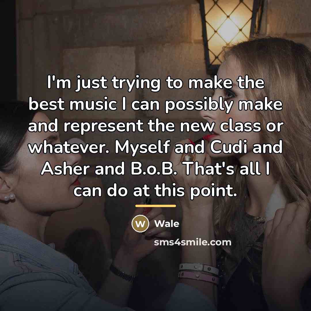 “I'm just trying to make the best music I can…” quote by Wale