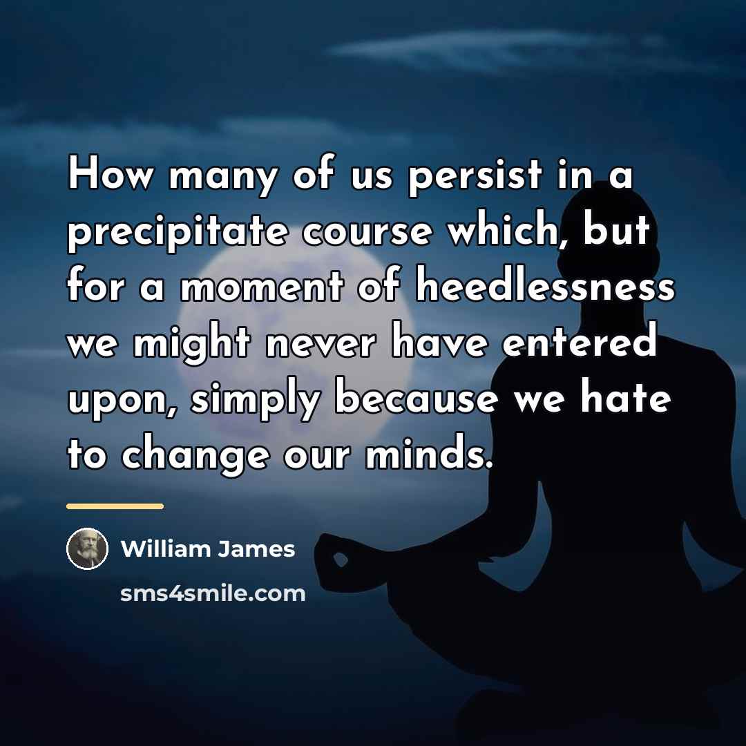 “How many of us persist in a precipitate course which,…” quote by William James
