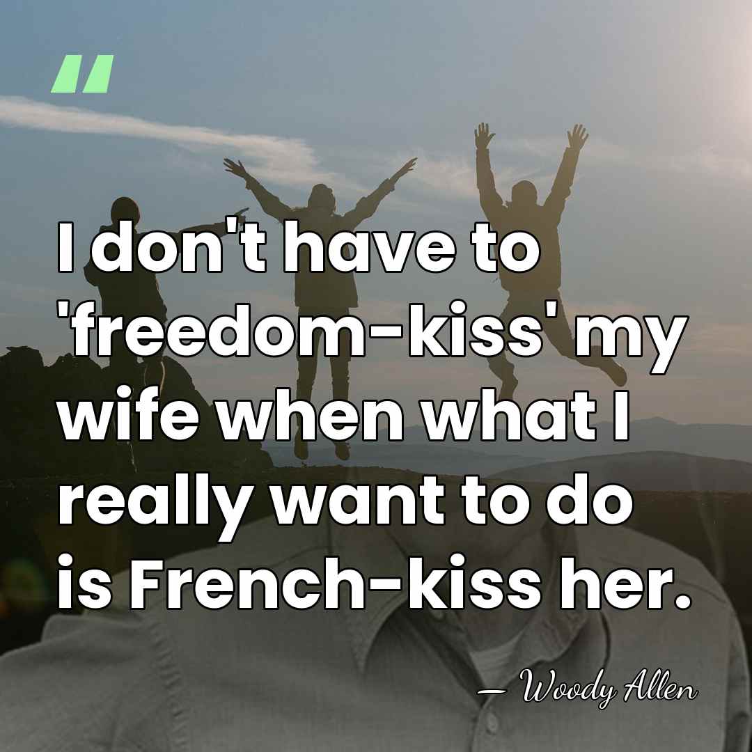 I don't have to 'freedom-kiss' my wife when what I really want&hellip; - Woody Allen