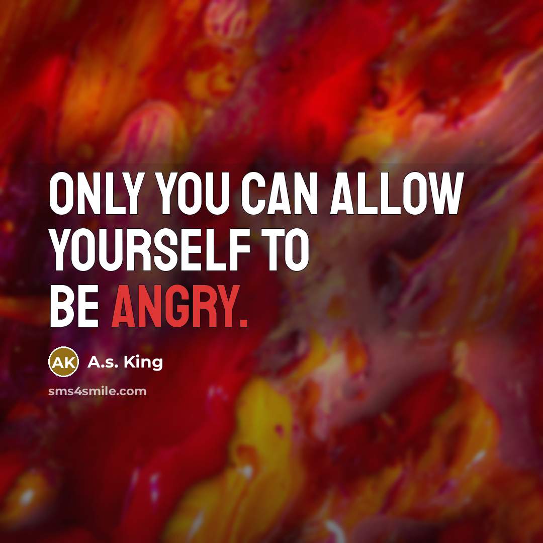 “Only you can allow yourself to be angry.…” quote by A.S. King