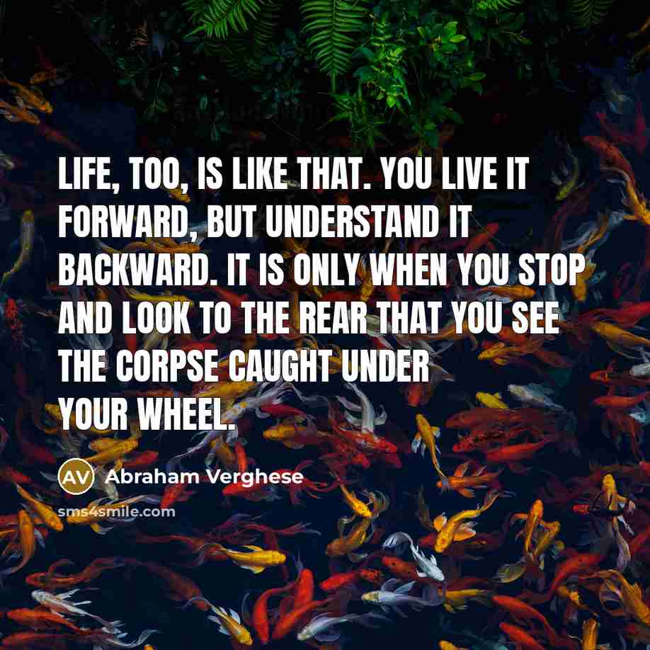 “Life, too, is like that. You live it forward, but…” quote by Abraham Verghese