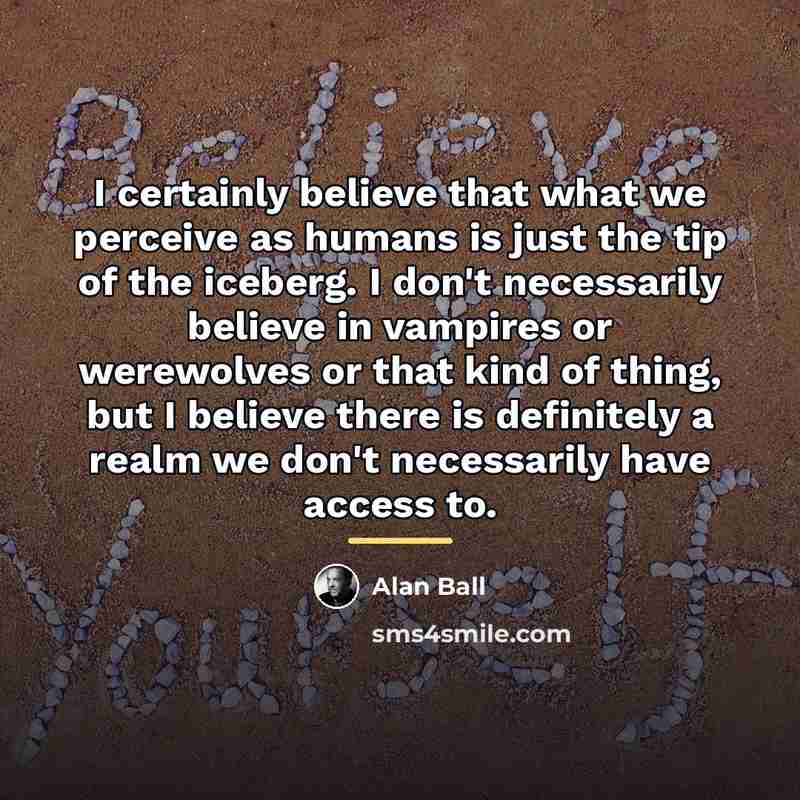 “I certainly believe that what we perceive as humans is…” quote by Alan Ball