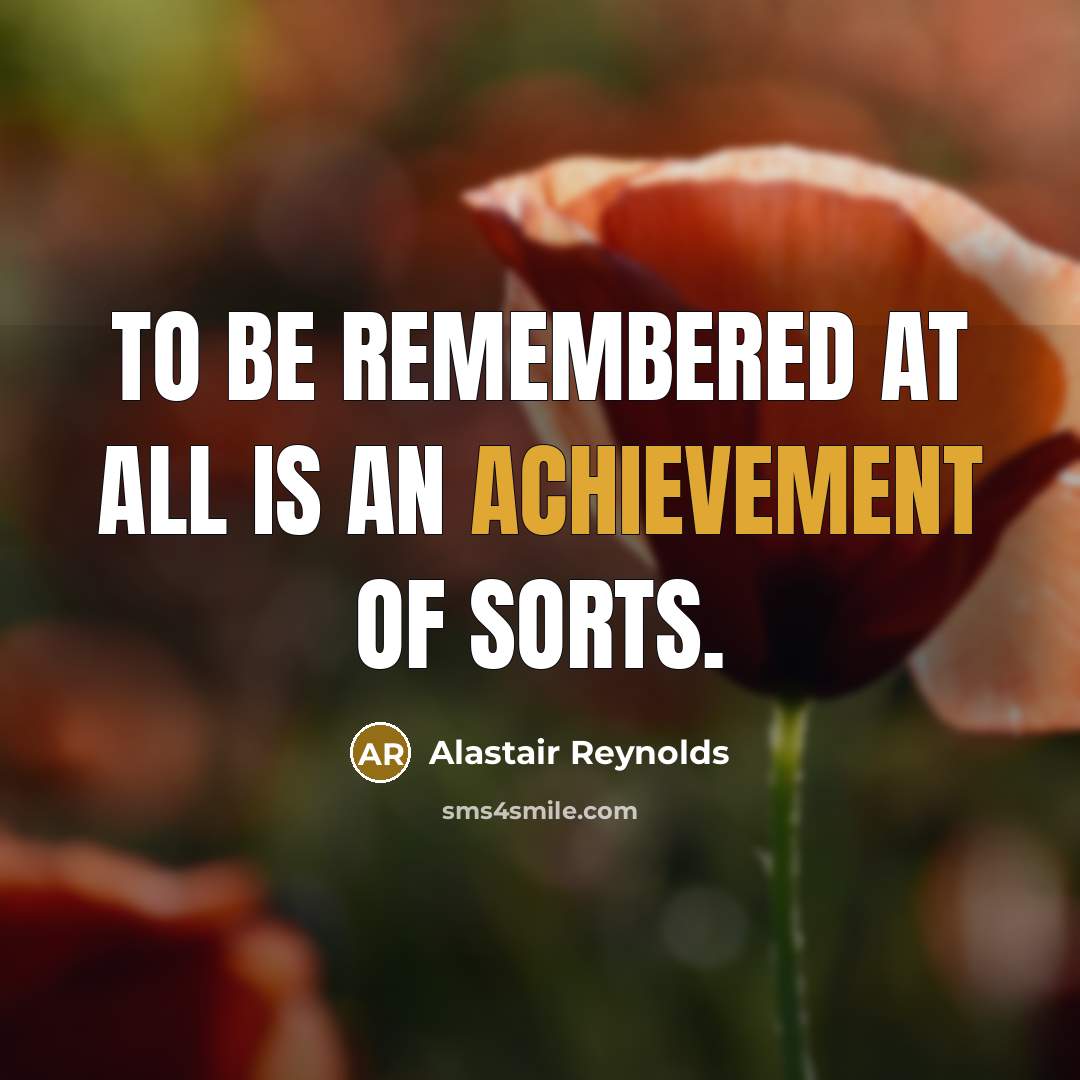 “To be remembered at all is an achievement of sorts.…” quote by Alastair Reynolds