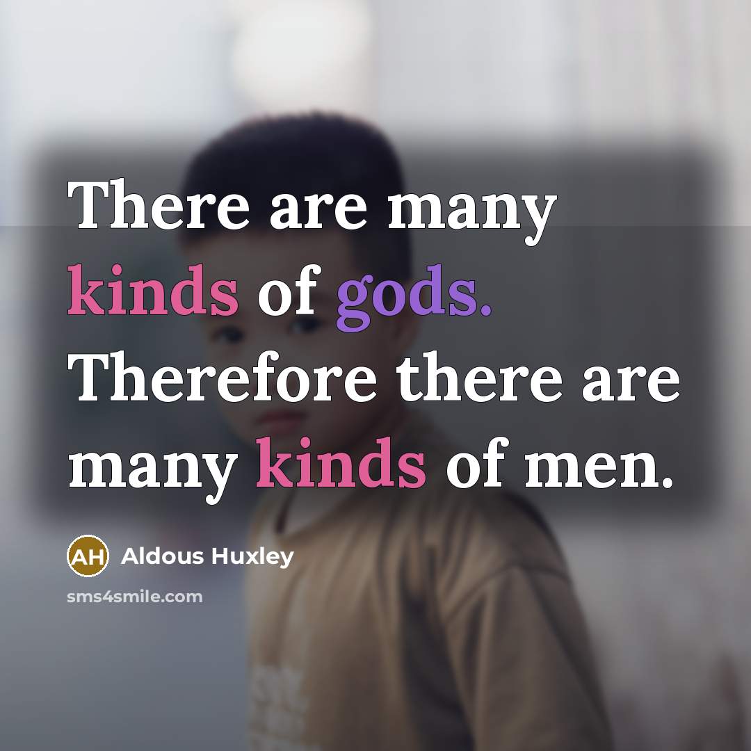 “There are many kinds of gods. Therefore there are many kinds of men.” quote by Aldous Huxley