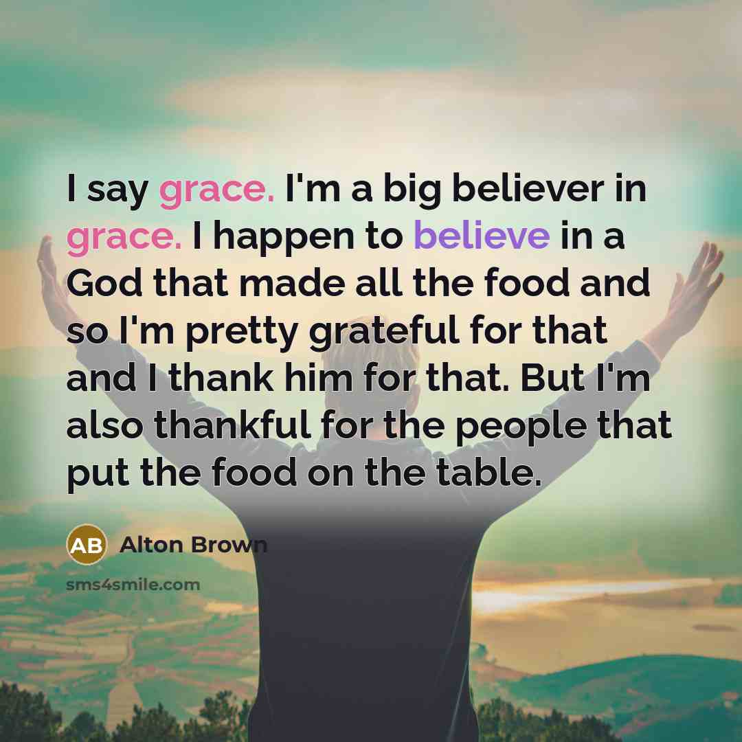 “I say grace. I'm a big believer in grace. I…” quote by Alton Brown